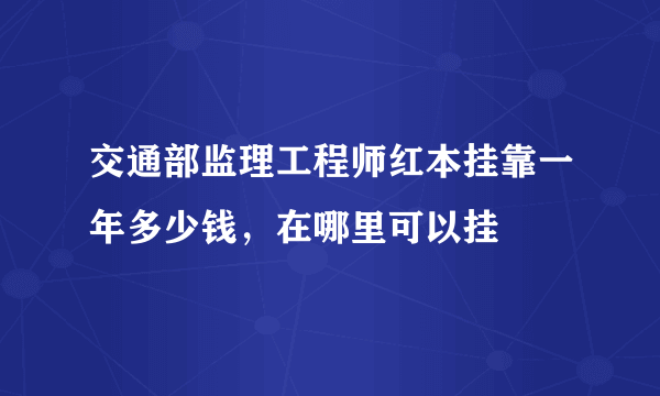 交通部监理工程师红本挂靠一年多少钱，在哪里可以挂