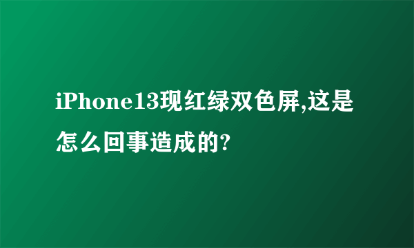 iPhone13现红绿双色屏,这是怎么回事造成的?