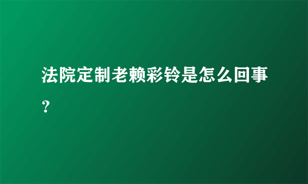 法院定制老赖彩铃是怎么回事？