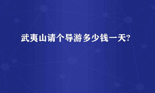 武夷山请个导游多少钱一天?