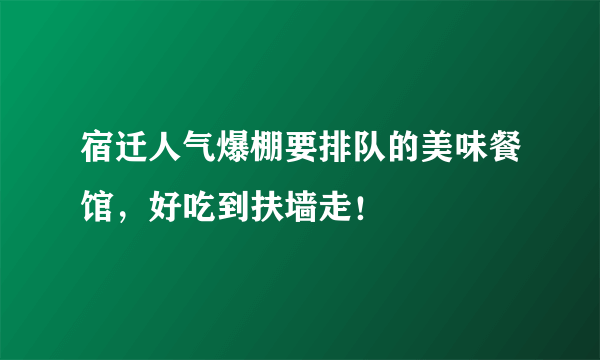 宿迁人气爆棚要排队的美味餐馆，好吃到扶墙走！