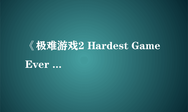 《极难游戏2 Hardest Game Ever 2》评测：好难，感觉再也不会爱了