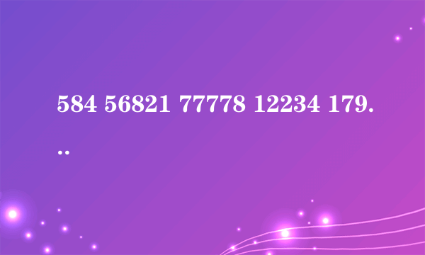 584 56821 77778 12234 1798 76868 587129955 829475