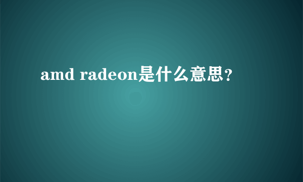 amd radeon是什么意思？