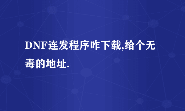 DNF连发程序咋下载,给个无毒的地址.