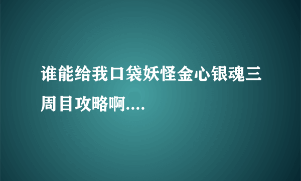 谁能给我口袋妖怪金心银魂三周目攻略啊....