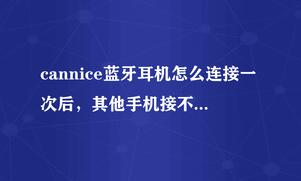 cannice蓝牙耳机怎么连接一次后，其他手机接不到信号了？