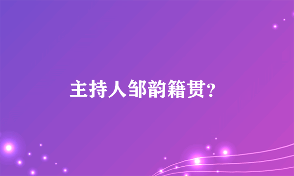 主持人邹韵籍贯？