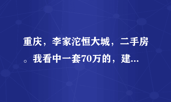 重庆，李家沱恒大城，二手房。我看中一套70万的，建筑面积125平米，27楼，精装修。按揭大概能贷多款？