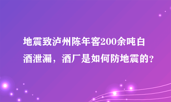 地震致泸州陈年窖200余吨白酒泄漏，酒厂是如何防地震的？