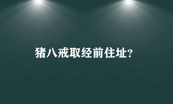 猪八戒取经前住址？