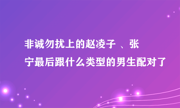 非诚勿扰上的赵凌子 、张奀宁最后跟什么类型的男生配对了