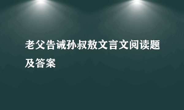 老父告诫孙叔敖文言文阅读题及答案