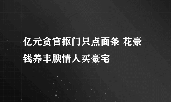 亿元贪官抠门只点面条 花豪钱养丰腴情人买豪宅