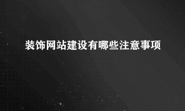 装饰网站建设有哪些注意事项