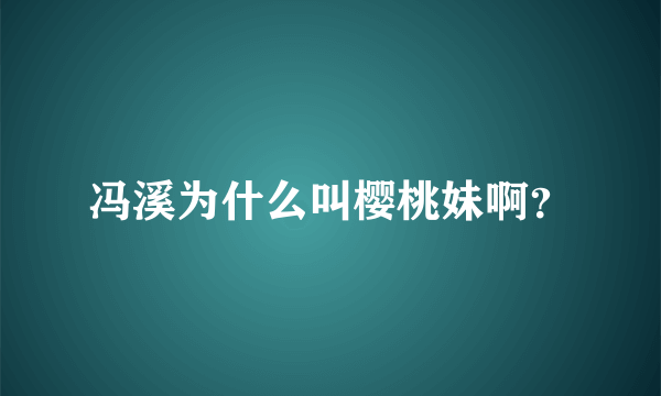 冯溪为什么叫樱桃妹啊？