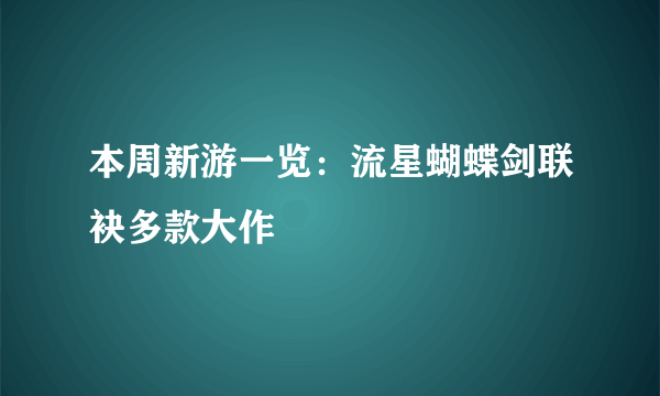 本周新游一览：流星蝴蝶剑联袂多款大作