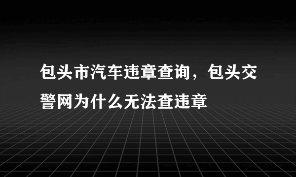 包头市汽车违章查询，包头交警网为什么无法查违章