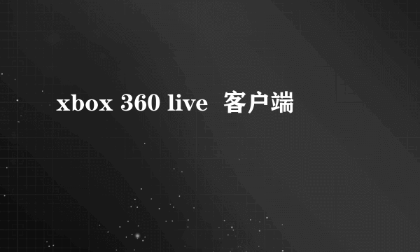 xbox 360 live  客户端