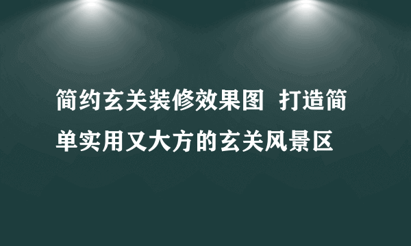 简约玄关装修效果图  打造简单实用又大方的玄关风景区