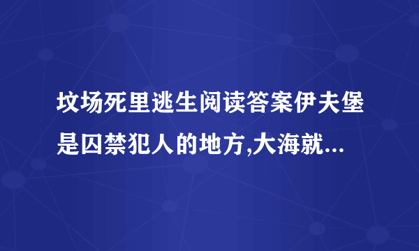 坟场死里逃生阅读答案伊夫堡是囚禁犯人的地方,大海就是伊夫堡的坟场这句话该如何理解?