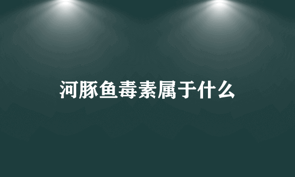 河豚鱼毒素属于什么