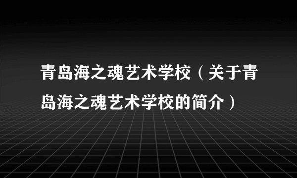 青岛海之魂艺术学校（关于青岛海之魂艺术学校的简介）