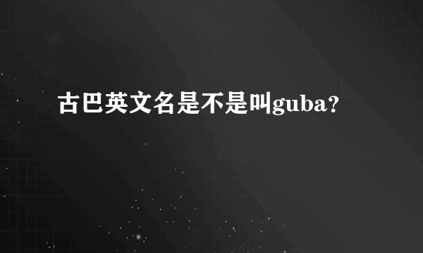 古巴英文名是不是叫guba？