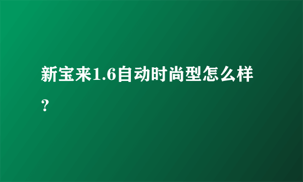 新宝来1.6自动时尚型怎么样？