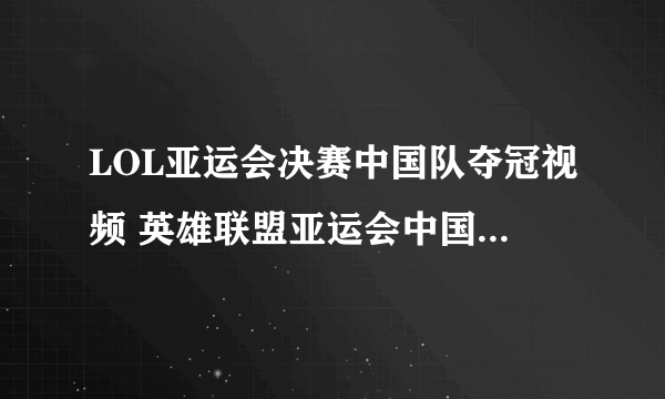 LOL亚运会决赛中国队夺冠视频 英雄联盟亚运会中国vs韩国比赛回放