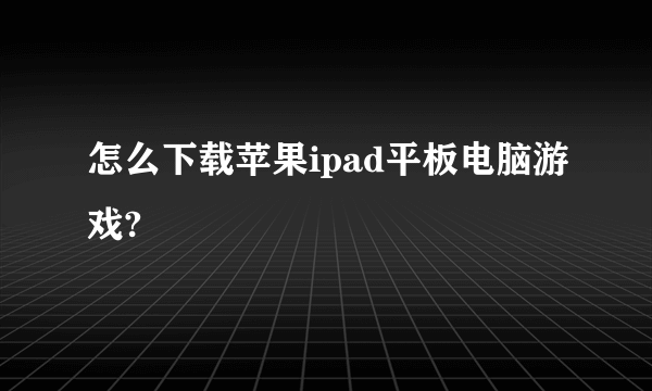 怎么下载苹果ipad平板电脑游戏?