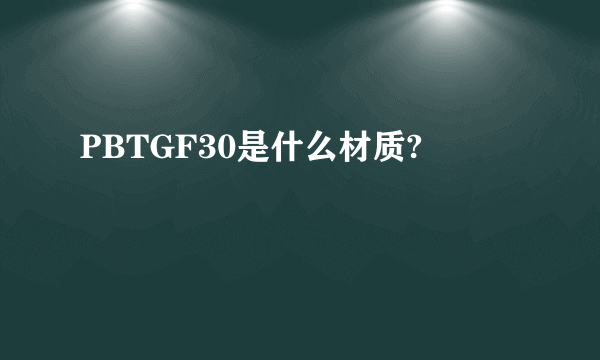 PBTGF30是什么材质?