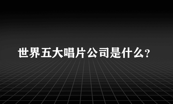 世界五大唱片公司是什么？