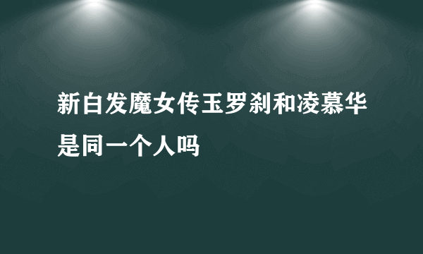 新白发魔女传玉罗刹和凌慕华是同一个人吗