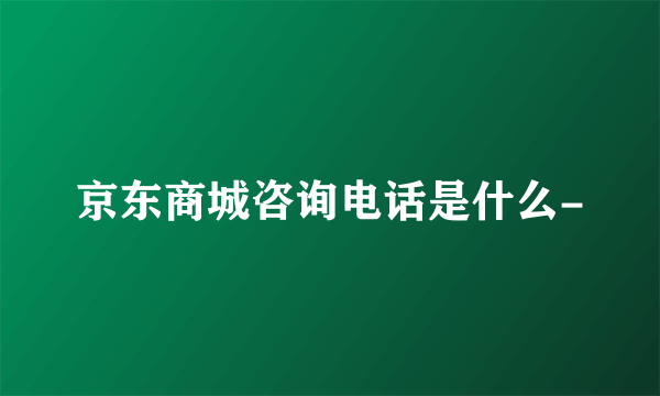 京东商城咨询电话是什么-