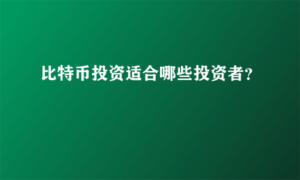 比特币投资适合哪些投资者？