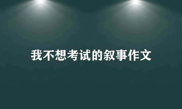 我不想考试的叙事作文