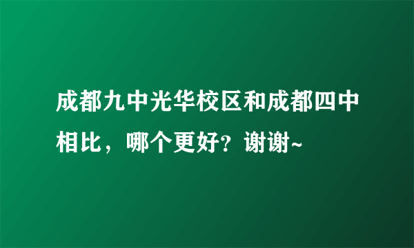 成都九中光华校区和成都四中相比，哪个更好？谢谢~