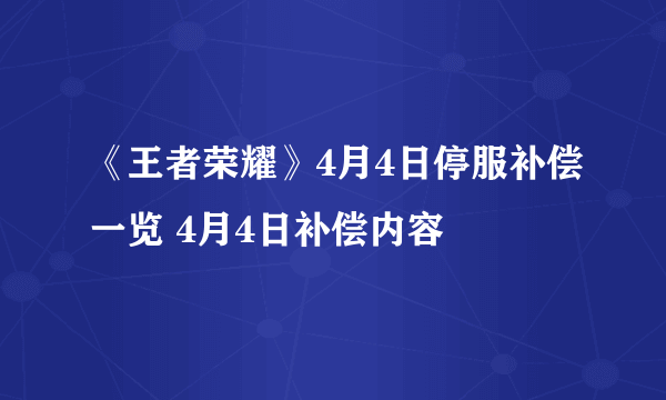 《王者荣耀》4月4日停服补偿一览 4月4日补偿内容