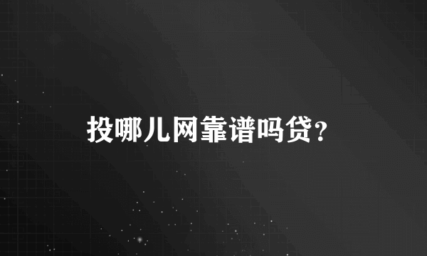 投哪儿网靠谱吗贷？