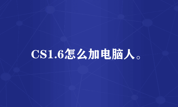 CS1.6怎么加电脑人。