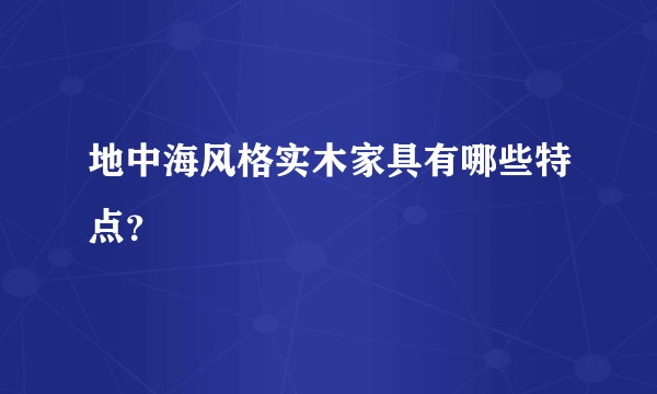 地中海风格实木家具有哪些特点？