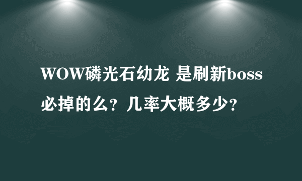 WOW磷光石幼龙 是刷新boss必掉的么？几率大概多少？