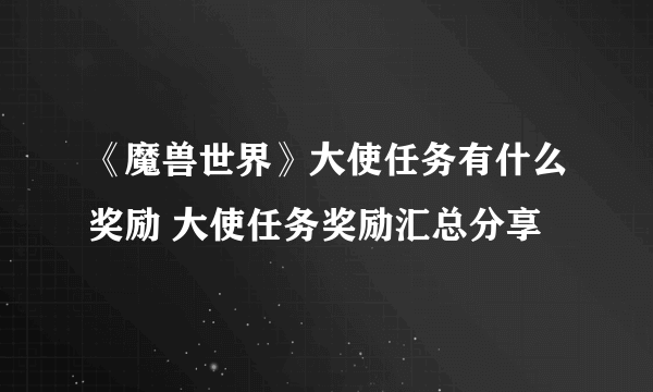 《魔兽世界》大使任务有什么奖励 大使任务奖励汇总分享