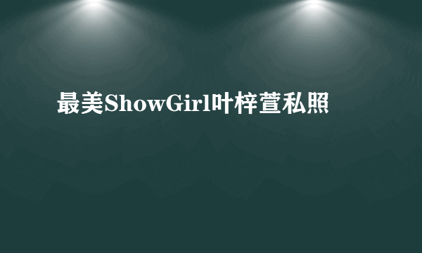 最美ShowGirl叶梓萱私照