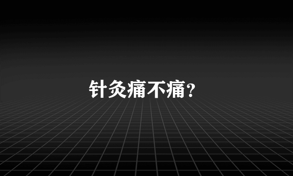 针灸痛不痛？