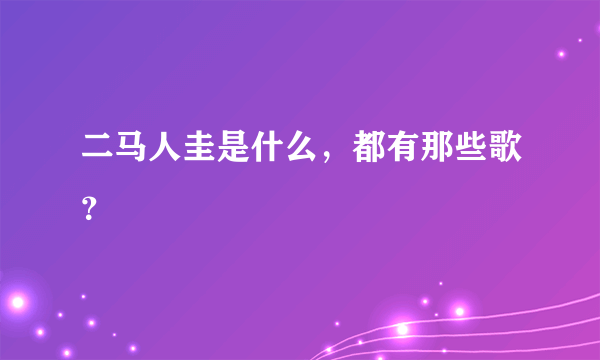 二马人圭是什么，都有那些歌？