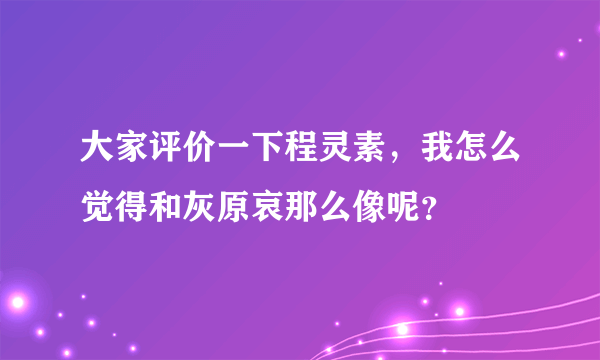 大家评价一下程灵素，我怎么觉得和灰原哀那么像呢？