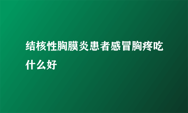 结核性胸膜炎患者感冒胸疼吃什么好