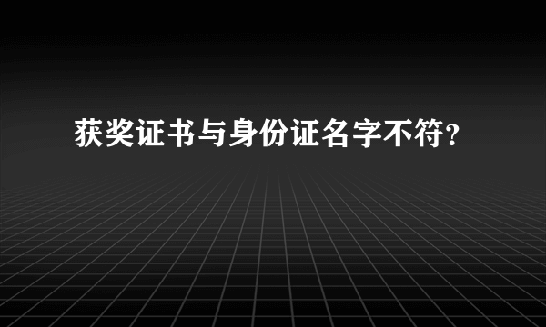 获奖证书与身份证名字不符？